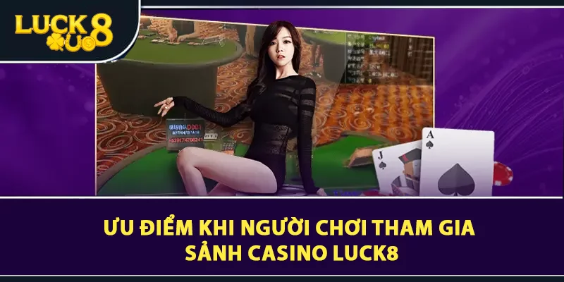 Ưu điểm khi người chơi tham gia sảnh Casino LUCK8